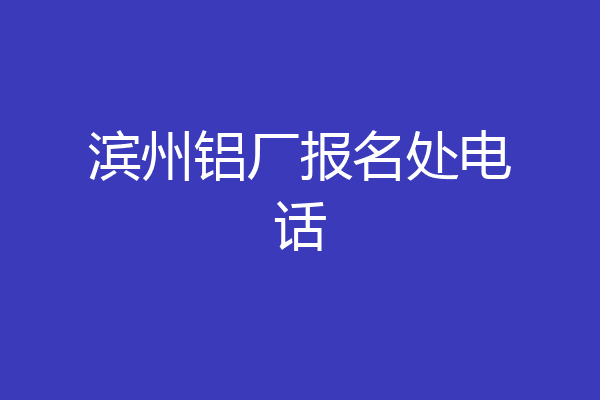 滨州铝厂报名处电话