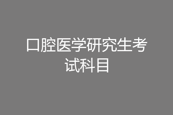 口腔医学研究生考试科目