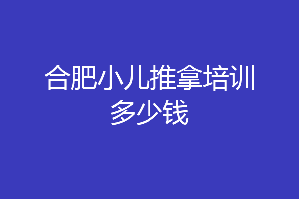 合肥小儿推拿培训多少钱