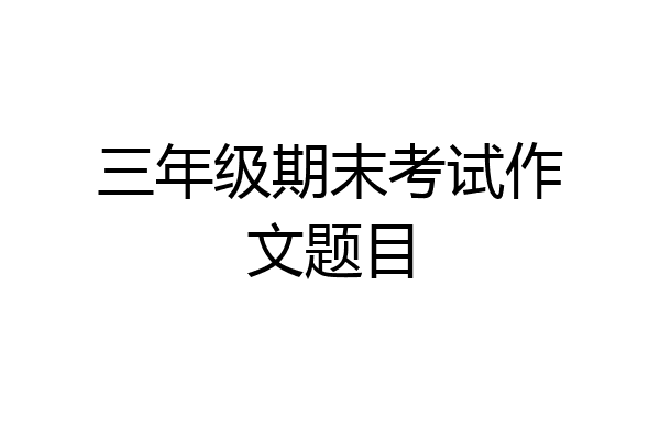 三年级期末考试作文题目