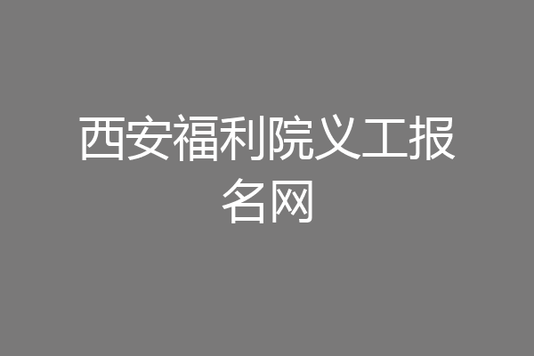 西安福利院义工报名网