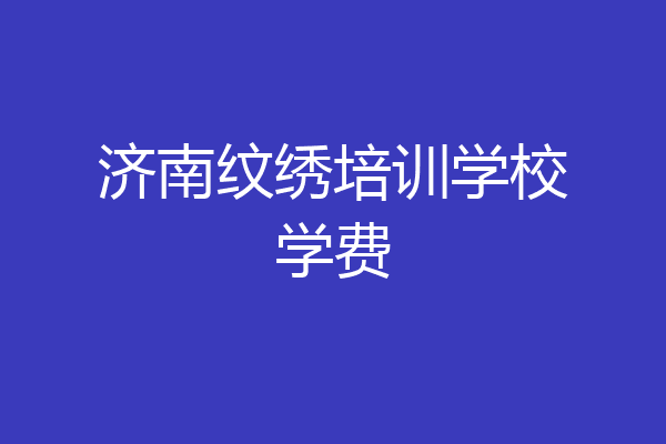 济南纹绣培训学校学费