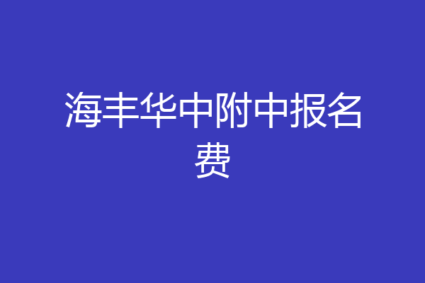 海丰华中附中报名费