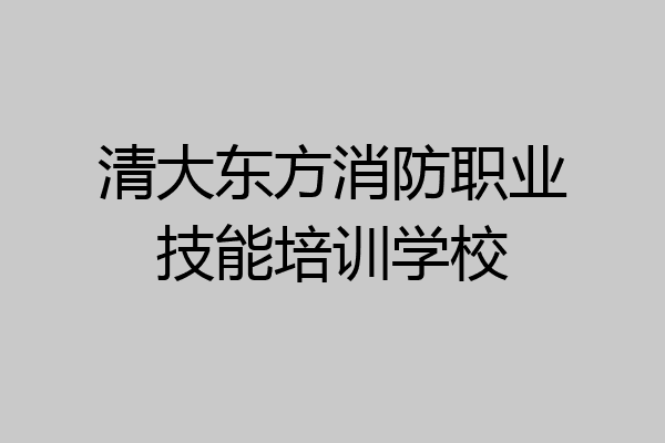 清大东方消防职业技能培训学校