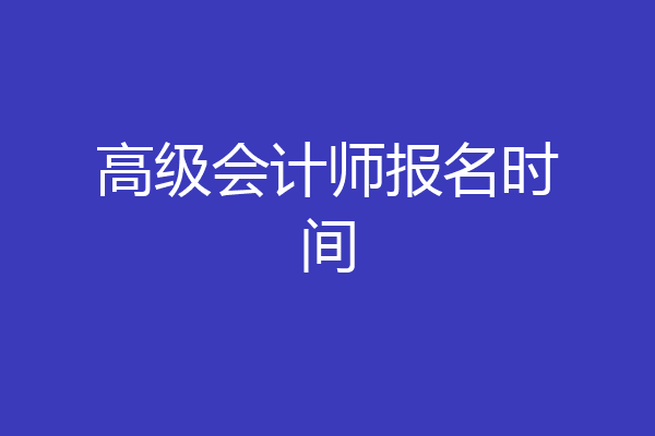 高级会计师报名时间