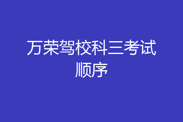 万荣驾校科三考试顺序