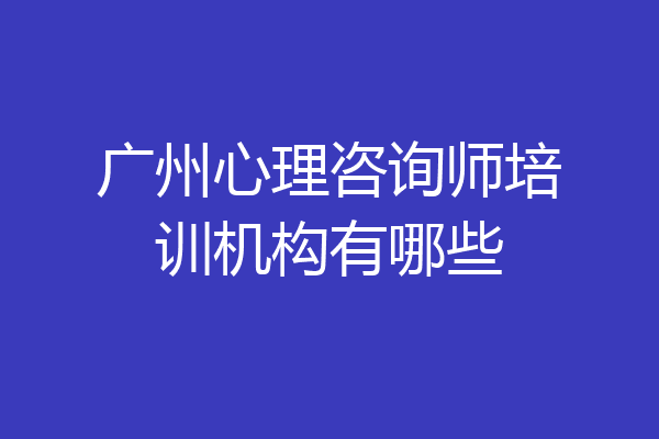 广州心理咨询师培训机构有哪些
