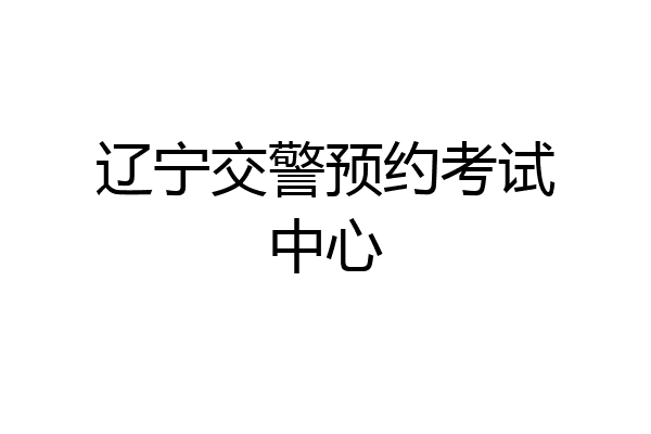辽宁交警预约考试中心