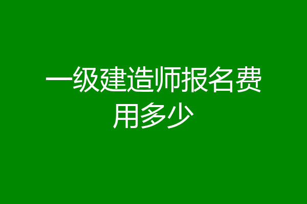 一级建造师报名费用多少