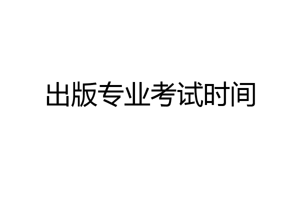 出版专业考试时间