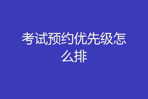 考试预约优先级怎么排