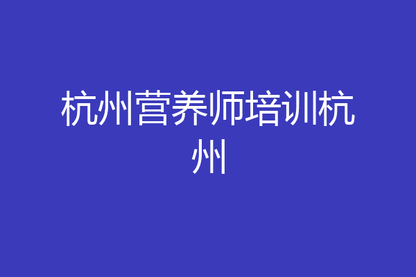 杭州营养师培训杭州