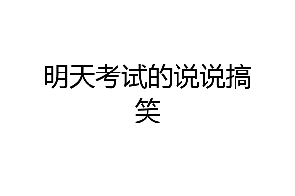 明天考试的说说搞笑