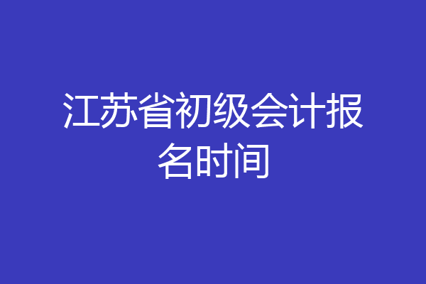 江苏省初级会计报名时间