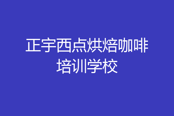 正宇西点烘焙咖啡培训学校
