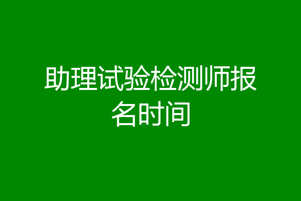 助理试验检测师报名时间