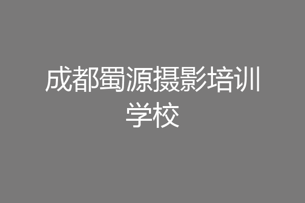 成都蜀源摄影培训学校