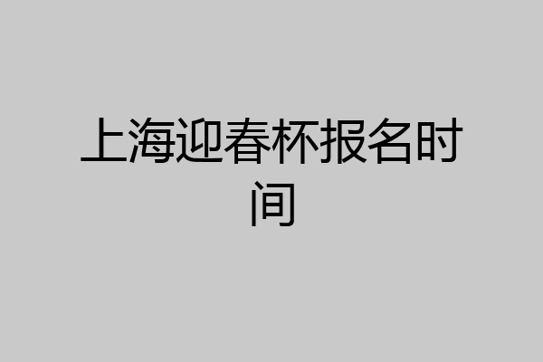 上海迎春杯报名时间