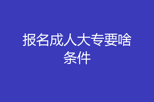 报名成人大专要啥条件