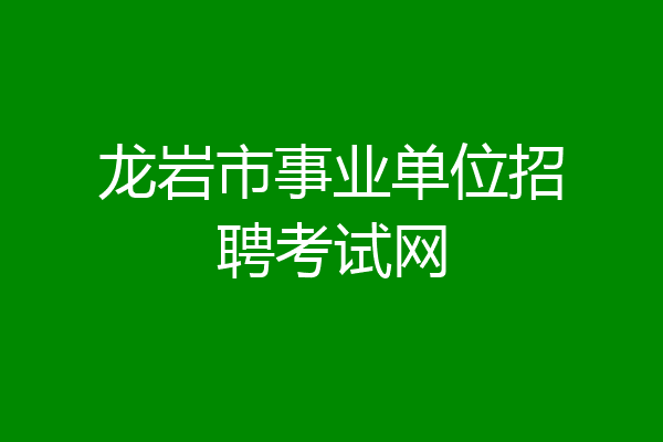 龙岩市事业单位招聘考试网