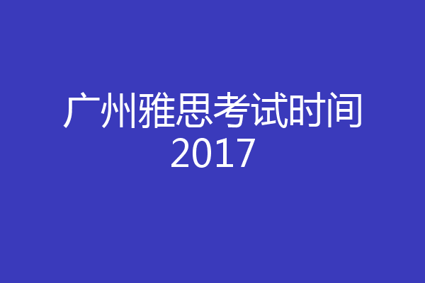 广州雅思考试时间2017