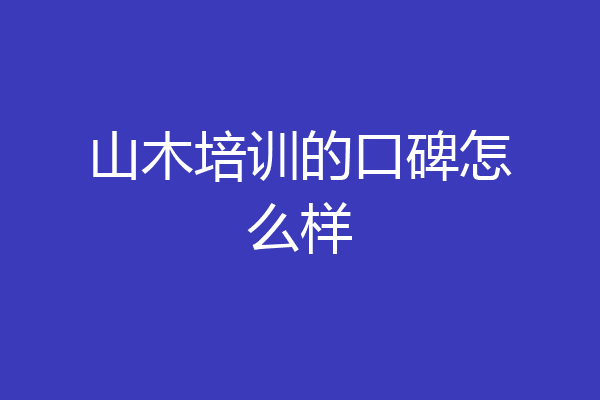 山木培训的口碑怎么样