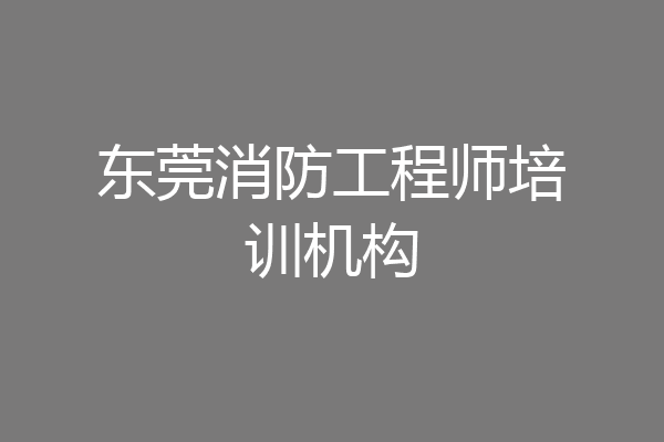 东莞消防工程师培训机构
