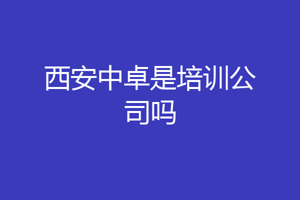 西安中卓是培训公司吗