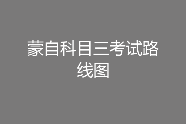 蒙自科目三考试路线图