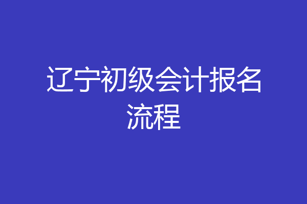 辽宁初级会计报名流程