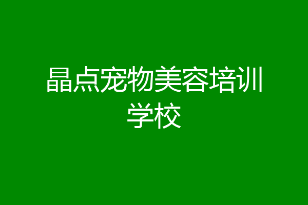 晶点宠物美容培训学校