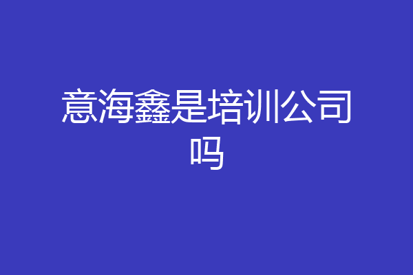 意海鑫是培训公司吗