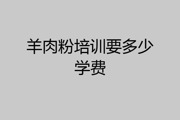 羊肉粉培训要多少学费