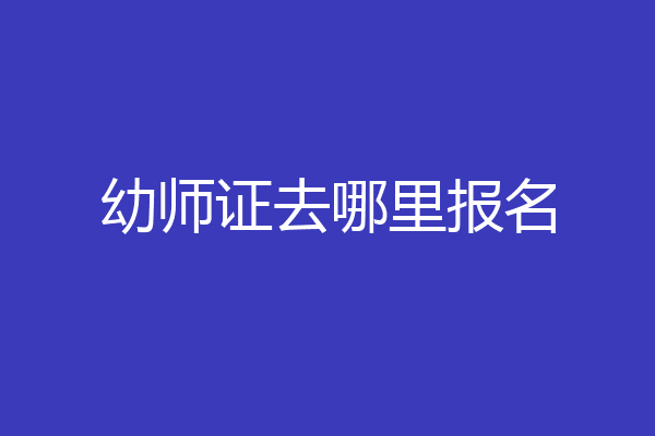 幼师证去哪里报名