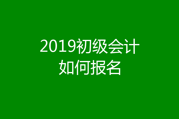 2019初级会计如何报名