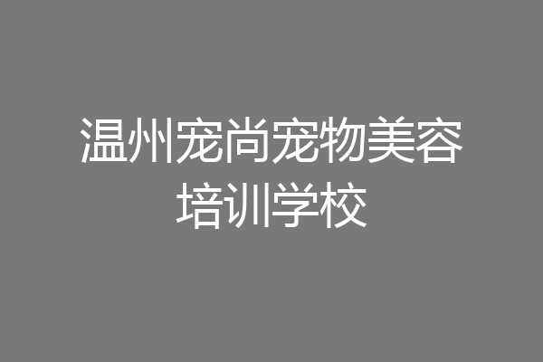 温州宠尚宠物美容培训学校
