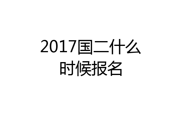 2017国二什么时候报名