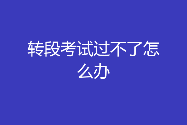转段考试过不了怎么办