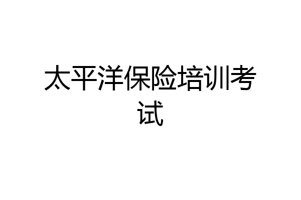太平洋保险培训考试