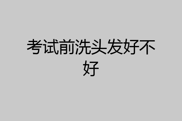 考试前洗头发好不好