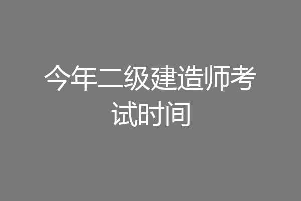 今年二级建造师考试时间