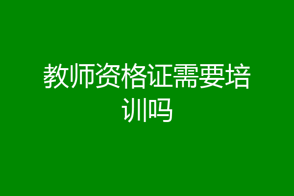 教师资格证需要培训吗