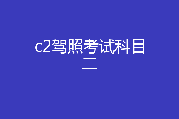 c2驾照考试科目二