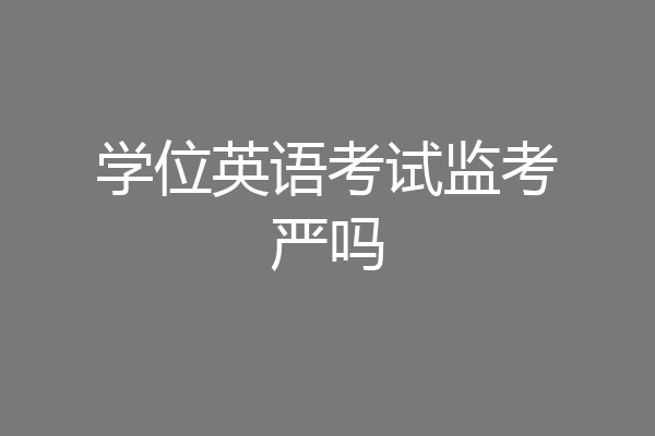 学位英语考试监考严吗
