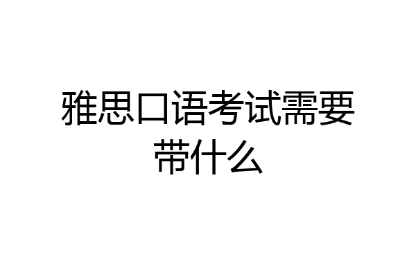 雅思口语考试需要带什么