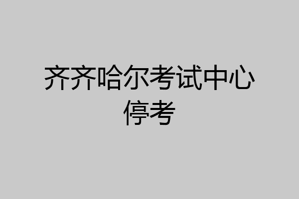 齐齐哈尔考试中心停考