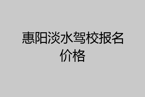 惠阳淡水驾校报名价格