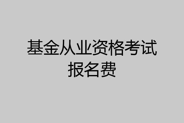 基金从业资格考试报名费