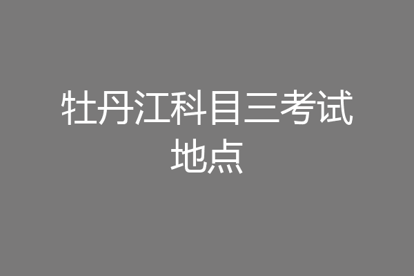 牡丹江科目三考试地点