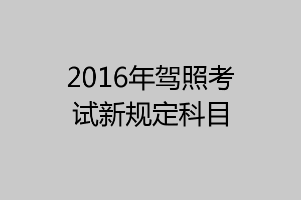 2016年驾照考试新规定科目